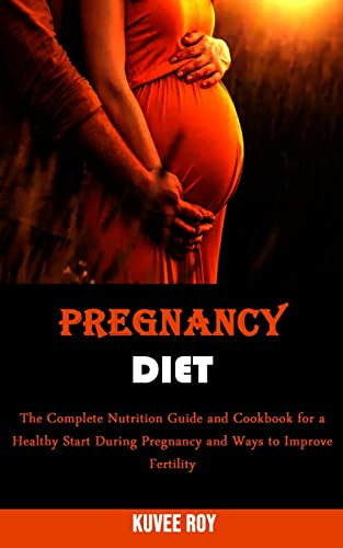Pregnancy Diet The Complete Nutrition Guide and Cookbook for a Healthy Start During Pregnancy and Ways to Improve Fertility