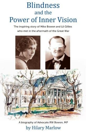 Blindness and the Power of Inner Vision The Inspiring Story of Mike Bowen and Lil Gillies who Met in the Aftermath of the Great War : a Biography of Advocate RW Bowen, MP
