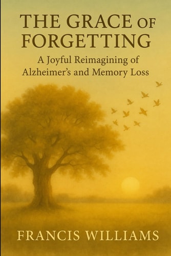 The Grace of Forgetting - A Joyful Reimagining of Alzheimer's and Memory Loss