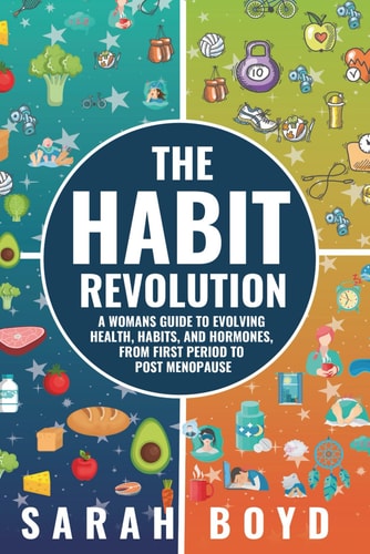 The Habit Revolution: A Woman’s Guide to Evolving Health, Habits, and Hormones from First Period to Post Menopause