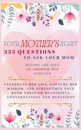 Your Mother's Heart 333 Questions to Ask Your Mom Before She Dies to Cherish Her Forever Celebrate Her Life, Capture Her Wisdom, and Strengthen Your Bond Through Meaningful Conversations and Questions