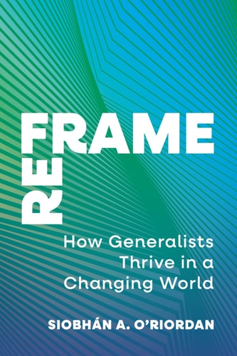 Reframe: How Generalists Thrive in a Changing World