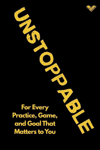 The Unstoppable Journal For Every Practice, Game, and Goal That Matters to You