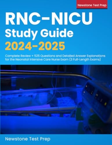 RNC-NICU Study Guide 2024-2025: Complete Review + 525 Questions and Detailed Answer Explanations for the Neonatal Intensive Care Nurse Exam (3 Full-length Exams)