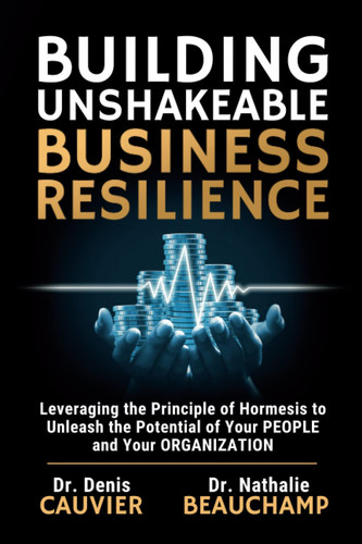 Building Unshakeable Business Resilience: Leveraging the Principle of Hormesis to Unleash the Potential of Your People and Your Organization