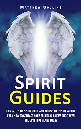Spirit Guides Contact Your Spirit Guide and Access the Spirit World (Learn How to Contact Your Spiritual Guides and Travel the Spiritual Plane Today)