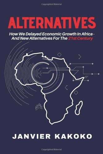 Alternatives: How We Delayed Economic Growth In Africa - And New Alternatives For the 21st Century