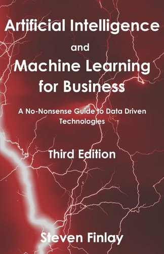 Artificial Intelligence and Machine Learning for Business A No-Nonsense Guide to Data Driven Technologies