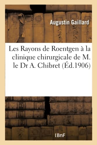 Les Rayons de Roentgen À La Clinique Chirurgicale de M. Le Dr A. Chibret