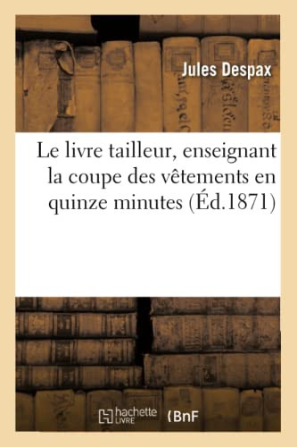 Le Livre Tailleur, Enseignant La Coupe Des Vêtements En Quinze Minutes Avec Démonstrations Et En Une Heure Sans Maître