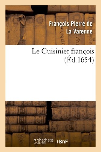 Le Cuisinier François Enseignant La Manière de Bien Apprester Et Assaisonner Toutes Sortes de Viandes Grasses Ou Maigres, Légumes Ou Patisserie En Perfection, Etc