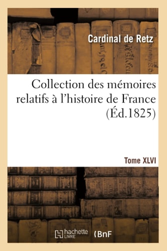 Collection Des Mémoires Relatifs À l'Histoire de France. Mémoires Du Cardinal de Retz. Tome XLVI