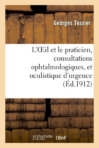 L'Oeil Et Le Praticien, Consultations Ophtalmologiques, Et Oculistique d'Urgence À l'Usage Des Médecins Non Spécialistes