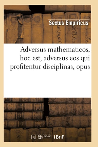 Adversus Mathematicos, Hoc Est, Adversus EOS Qui Profitentur Disciplinas, Opus