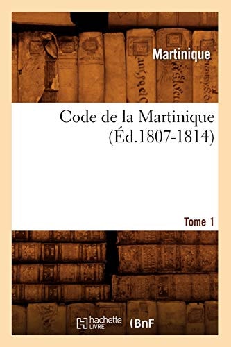 Code de la Martinique. Tome 1 (Éd.1807-1814)