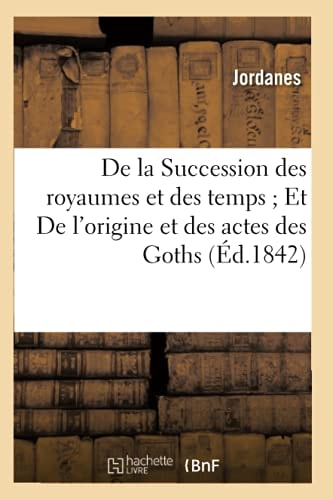 de la Succession Des Royaumes Et Des Temps Et de l'Origine Et Des Actes Des Goths (Éd.1842)