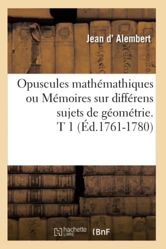 Opuscules Mathémathiques Ou Mémoires Sur Différens Sujets de Géométrie. T 1 (Éd.1761-1780)