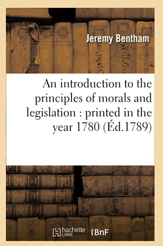 An Introduction to the Principles of Morals and Legislation: Printed in the Year 1780 (Éd.1789)
