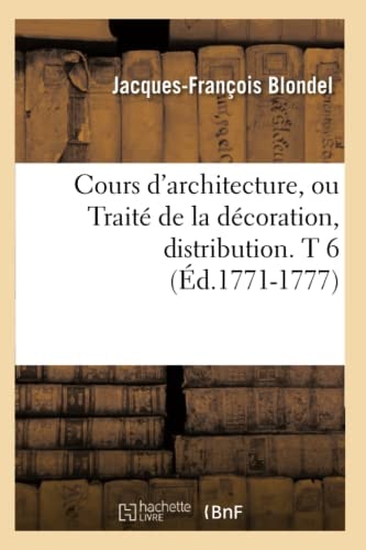 Cours d'Architecture, Ou Traité de la Décoration, Distribution. T 6 (Éd.1771-1777)