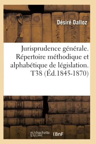 Jurisprudence Générale. Répertoire Méthodique Et Alphabétique de Législation. T38 (Éd.1845-1870)