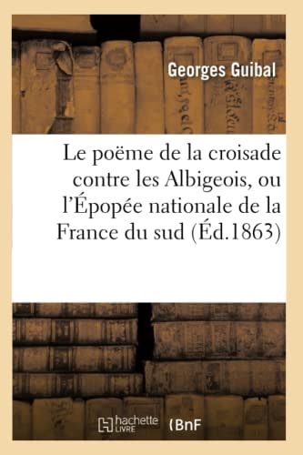 Le Poëme de la Croisade Contre Les Albigeois, Ou l'Épopée Nationale de la France Du Sud (Éd.1863)