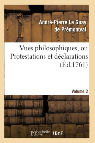 Vues Philosophiques. Vol. 2 , Ou Protestations Et Déclarations Sur Les Principaux Objets Des Connoissances Humaines