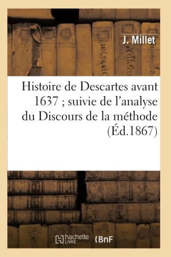 Histoire de Descartes Avant 1637 Suivie de l'Analyse Du Discours de la Méthode Et Des Essais de Philosophie