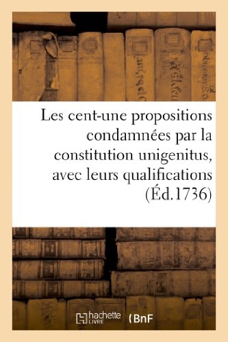 Les Cent-Une Propositions Condamnées Par La Constitution Unigenitus, Avec Leurs Qualifications