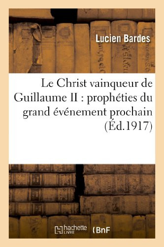 Le Christ Vainqueur de Guillaume II: Prophéties Du Grand Événement Prochain ; Suivies de la Fin de la Guerre
