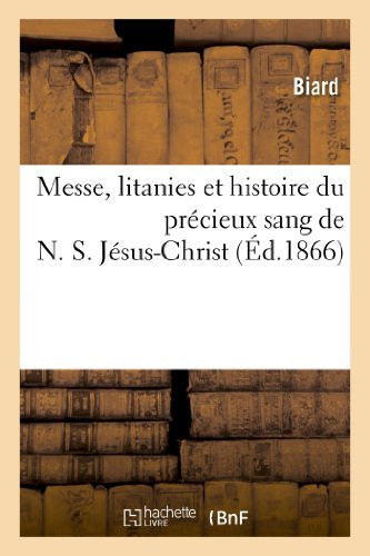 Messe, Litanies Et Histoire Du Précieux Sang de N. S. Jésus-Christ: Suivies Du Récit de Guérisons Récentes, Opérées À l'Ancienne Fontaine Où Aborda La Souche Du Figuier...