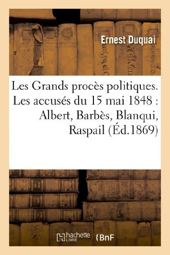Les Grands Procès Politiques. Les Accusés Du 15 Mai 1848: Albert, Barbès, Blanqui, Raspail , Louis Blanc