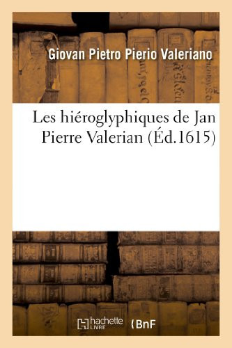 Les Hiéroglyphiques de Jan Pierre Valerian, Vulgairement Nommé Pierius Autrement Commentaires Des Lettres Et Figures Sacrées Des Aegyptiens & Autres Nations