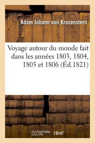 Voyage Autour Du Monde Fait Dans Les Années 1803, 1804, 1805 Et 1806 Par Les Ordres de Sa Majesté Impériale Alexandre Ier, Empereur de Russie, Sur Les Vaisseaux La Nadiejeda Et La Neva