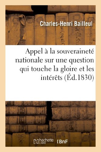 Appel À La Souveraineté Nationale Sur Une Question Qui Touche La Gloire Et Les Intérêts Nationaux Du Peuple Français, Suivi d'Un Projet de Pétition Au Roi Des Français