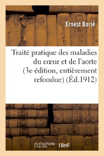 Traité Pratique Des Maladies Du Coeur Et de l'Aorte (3e Édition, Entièrement Refondue)