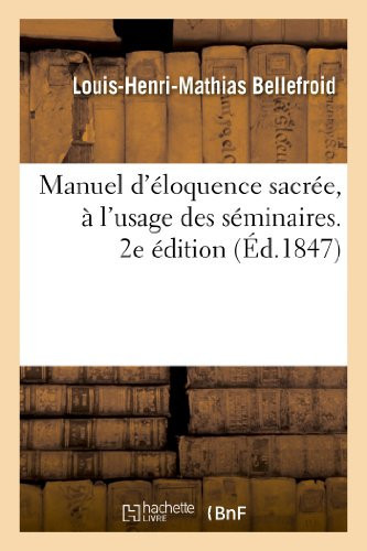 Manuel d'Éloquence Sacrée, À l'Usage Des Séminaires Et de Ceux Qui Commencent À Exercer Le Ministère de la Prédication. 2e Édition