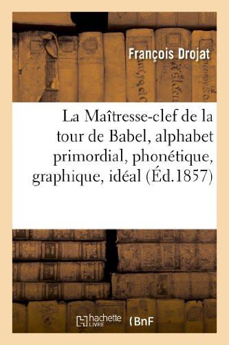 La Maîtresse-Clef de la Tour de Babel, Alphabet Primordial, Phonétique, Graphique, Idéal , de Toutes Les Langues Du Globe