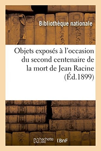 Notice Des Objets Exposés Dans La Galerie Mazarine, Second Centenaire de la Mort de Jean Racine Exposition, Paris, Bibliothèque Nationale, Galerie Mazarine, Avril 1899