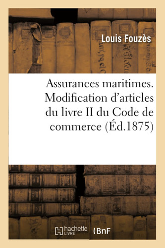 Assurances Maritimes, l'Article 347 Du Code de Commerce, Considérations Sur Le Projet de Loi Relatif À La Modification de Plusieurs Articles Du Livre II Du Code de Commerce