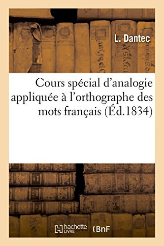 Cours Spécial d'Analogie Appliquée À l'Orthographe Des Mots Français Méthode Élémentaire Sur Un Plan Nouveau Applicable À l'Enseignement de Toutes Les Langues