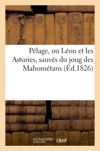 Pélage, Ou Léon Et Les Asturies, Sauvés Du Joug Des Mahométans