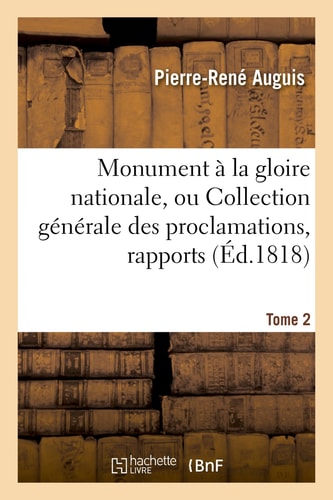 Monument À La Gloire Nationale, Ou Collection Générale Des Proclamations, Rapports. Tome 2 , Lettres Et Bulletins Des Armées Françaises...