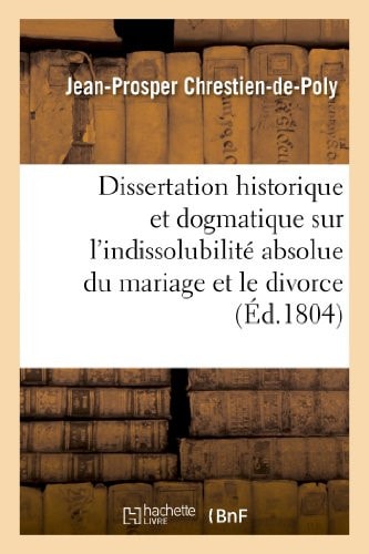 Dissertation Historique Et Dogmatique Sur l'Indissolubilité Absolue Du Mariage Et Le Divorce
