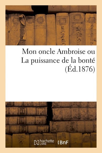 Mon Oncle Ambroise Ou La Puissance de la Bonté (Éd.1876)
