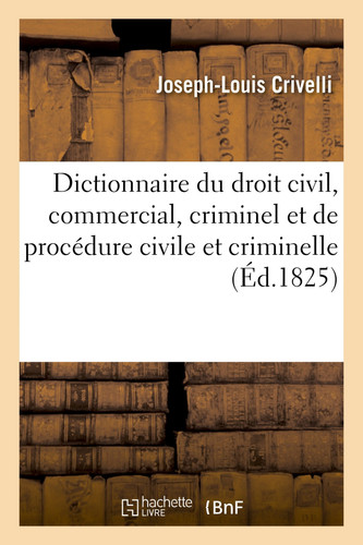 Dictionnaire Du Droit Civil, Commercial, Criminel Et de Procédure Civile Et Criminelle