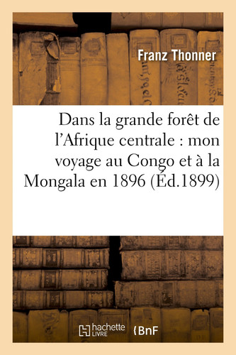 Dans La Grande Forêt de l'Afrique Centrale: Mon Voyage Au Congo Et À La Mongala En 1896
