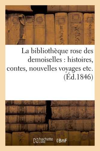 La Bibliothèque Rose Des Demoiselles Histoires, Contes, Nouvelles Voyages Etc.