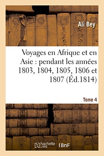 Voyages En Afrique Et En Asie Tome 4 Pendant Les Années 1803, 1804, 1805, 1806 Et 1807.