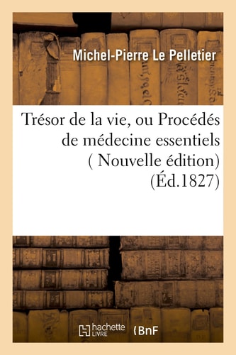Trésor de la Vie, Ou Procédés de Médecine Essentiels, À La Portée Et À l'Usage de Tout Le Monde