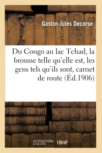 Du Congo Au Lac Tchad: La Brousse Telle Qu'elle Est, Les Gens Tels Qu'ils Sont: Carnet de Route